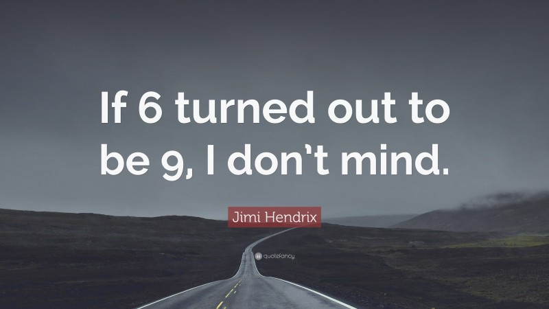Jimi Hendrix Quote: “If 6 turned out to be 9, I don’t mind.”