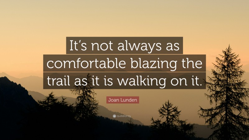 Joan Lunden Quote: “It’s not always as comfortable blazing the trail as it is walking on it.”