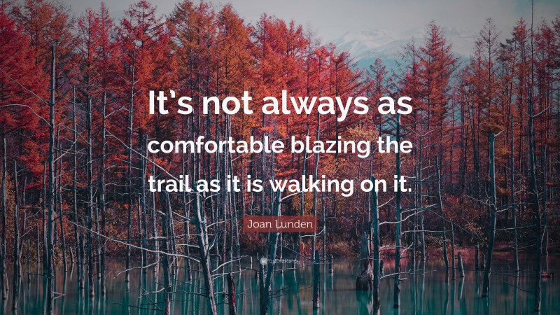 Joan Lunden Quote: “It’s not always as comfortable blazing the trail as it is walking on it.”