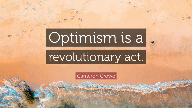 Cameron Crowe Quote: “Optimism is a revolutionary act.”