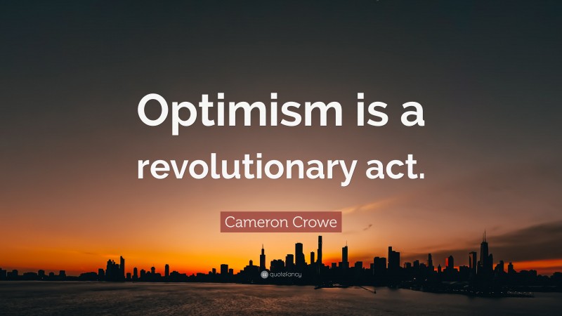 Cameron Crowe Quote: “Optimism is a revolutionary act.”