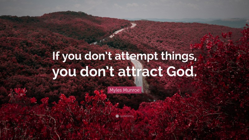 Myles Munroe Quote: “If you don’t attempt things, you don’t attract God.”