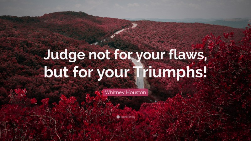 Whitney Houston Quote: “Judge not for your flaws, but for your Triumphs!”