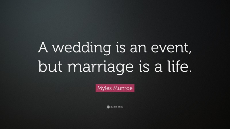 Myles Munroe Quote: “A wedding is an event, but marriage is a life.”