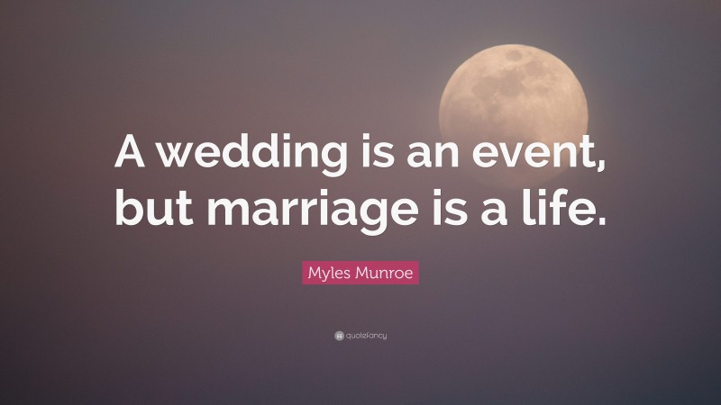 Myles Munroe Quote: “A wedding is an event, but marriage is a life.”