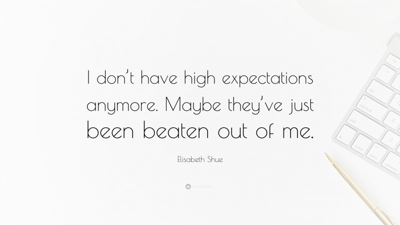 Elisabeth Shue Quote: “I don’t have high expectations anymore. Maybe they’ve just been beaten out of me.”
