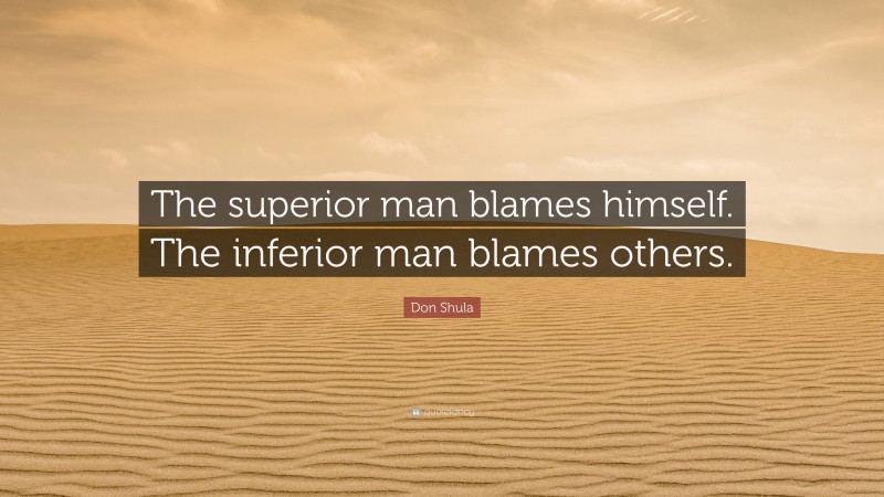 Don Shula Quote: “The superior man blames himself. The inferior man blames others.”