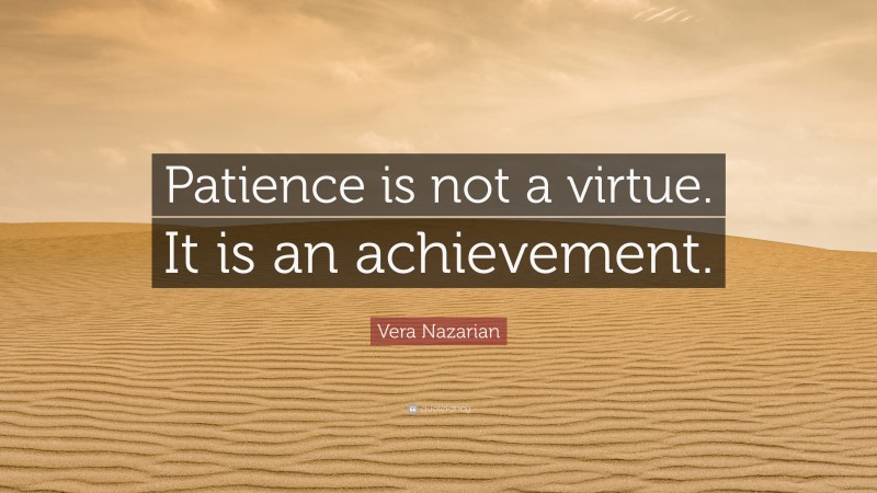 Vera Nazarian Quote: “Patience is not a virtue. It is an achievement.”
