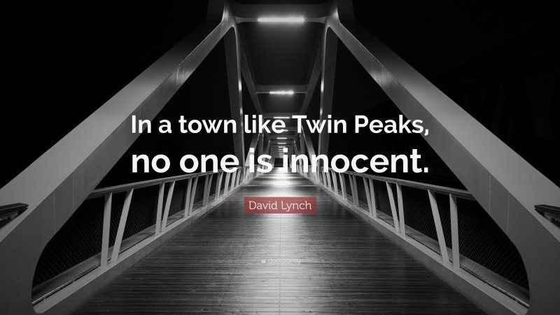 David Lynch Quote: “In a town like Twin Peaks, no one is innocent.”