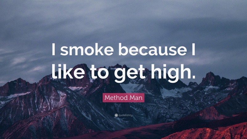 Method Man Quote: “I smoke because I like to get high.”