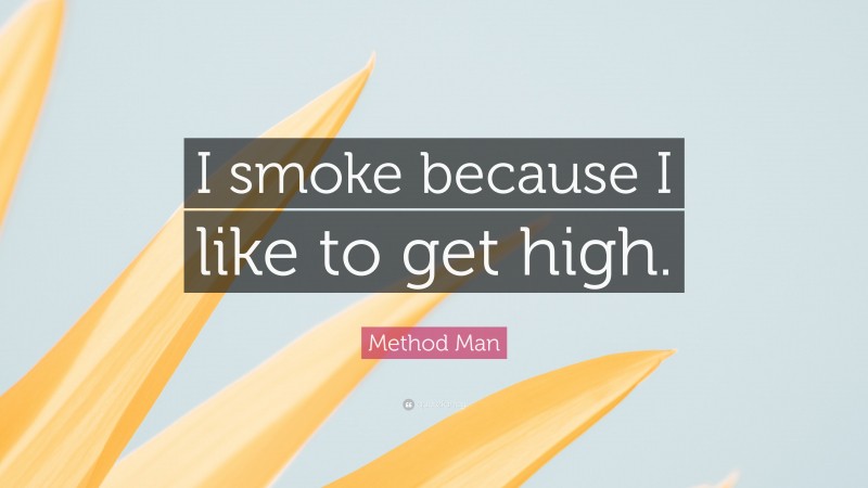 Method Man Quote: “I smoke because I like to get high.”