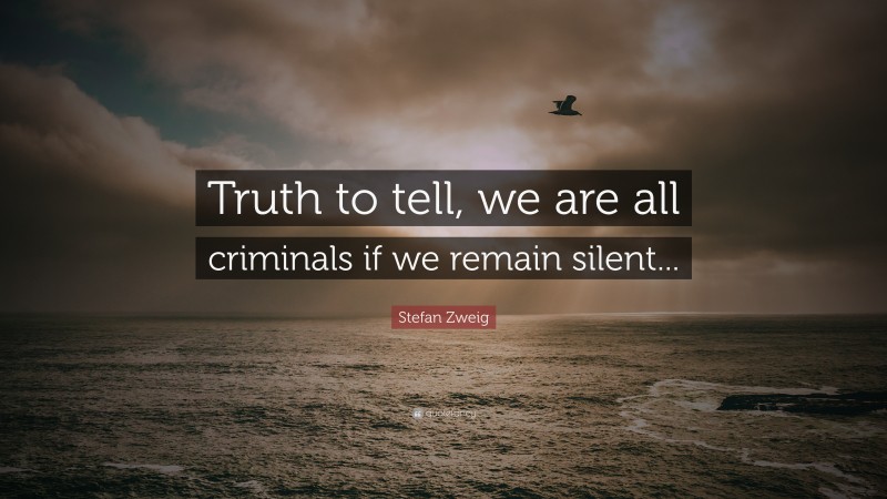 Stefan Zweig Quote: “Truth to tell, we are all criminals if we remain silent...”