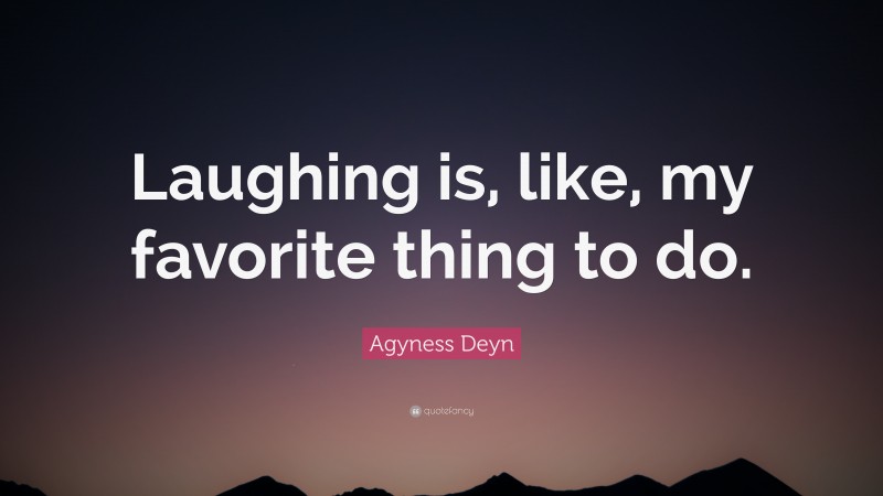 Agyness Deyn Quote: “Laughing is, like, my favorite thing to do.”