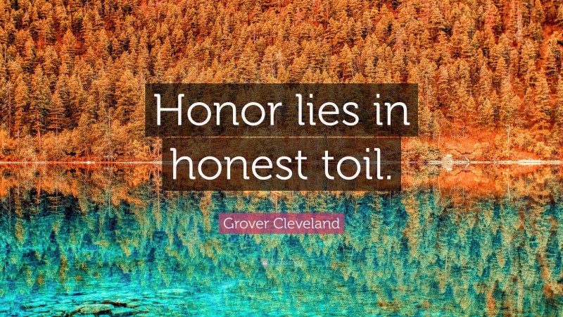 Grover Cleveland Quote: “Honor lies in honest toil.”