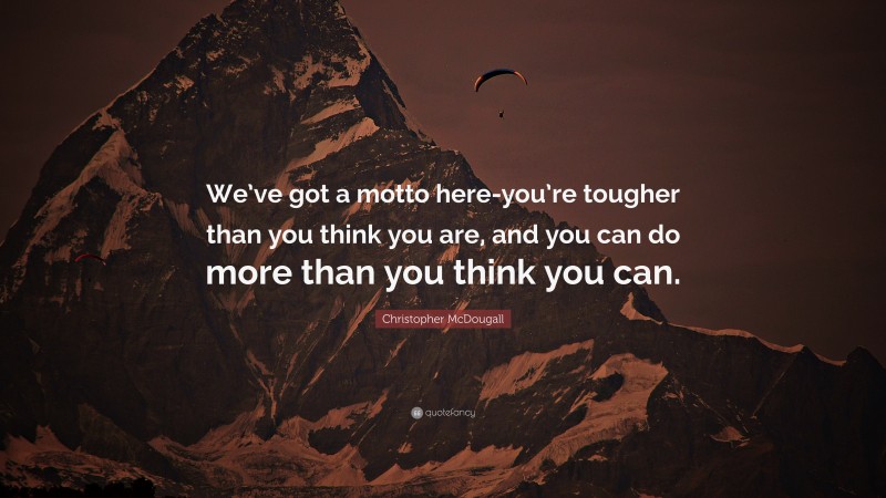 Christopher McDougall Quote: “We’ve got a motto here-you’re tougher than you think you are, and you can do more than you think you can.”