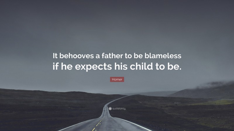 Homer Quote: “It behooves a father to be blameless if he expects his child to be.”