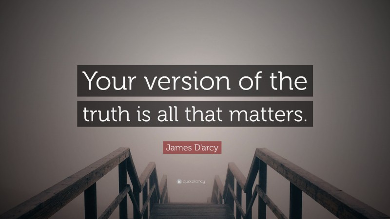 James D'arcy Quote: “Your version of the truth is all that matters.”