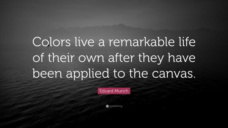 Edvard Munch Quote: “Colors live a remarkable life of their own after they have been applied to the canvas.”