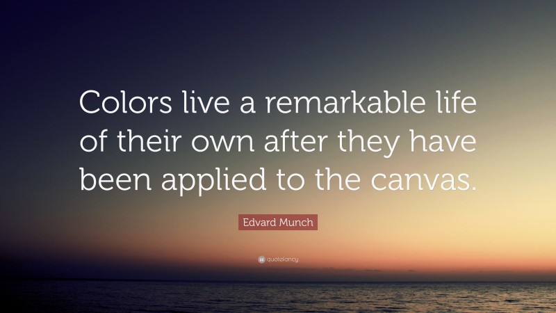Edvard Munch Quote: “Colors live a remarkable life of their own after they have been applied to the canvas.”