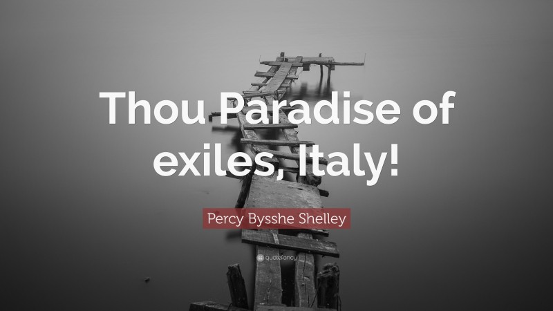 Percy Bysshe Shelley Quote: “Thou Paradise of exiles, Italy!”