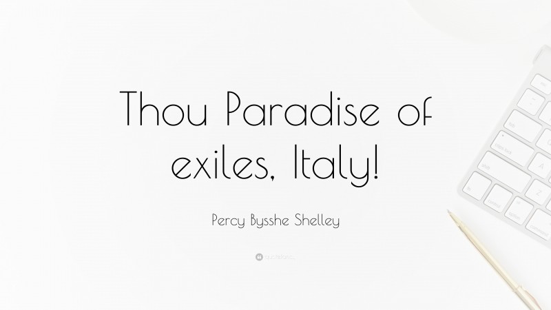 Percy Bysshe Shelley Quote: “Thou Paradise of exiles, Italy!”