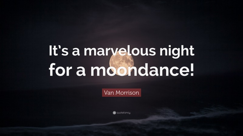 Van Morrison Quote: “It’s a marvelous night for a moondance!”