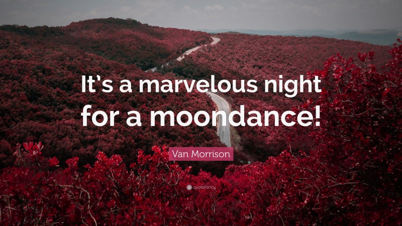 Van Morrison Quote: “It’s a marvelous night for a moondance!”