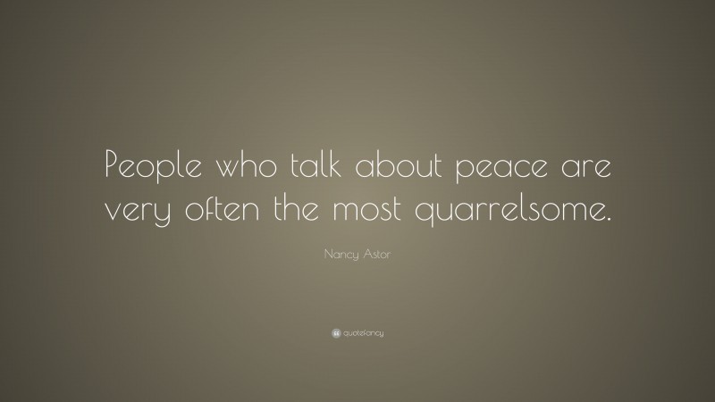 Nancy Astor Quote: “People who talk about peace are very often the most quarrelsome.”