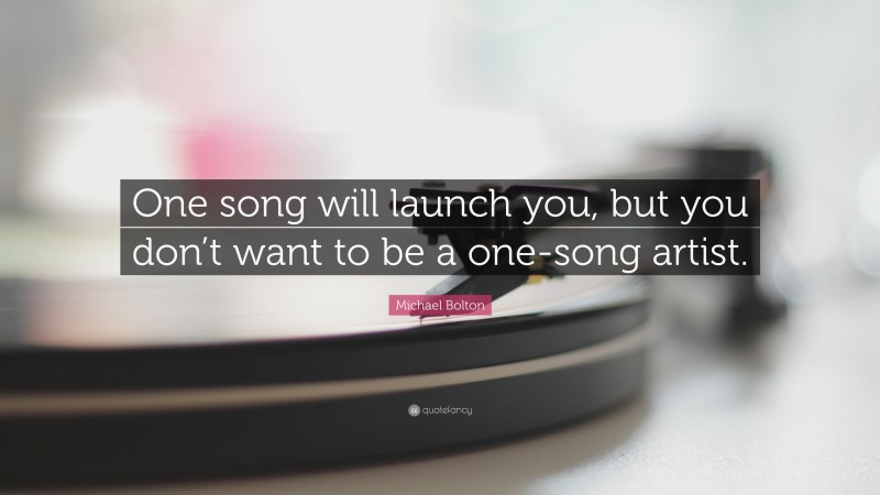 Michael Bolton Quote: “One song will launch you, but you don’t want to be a one-song artist.”