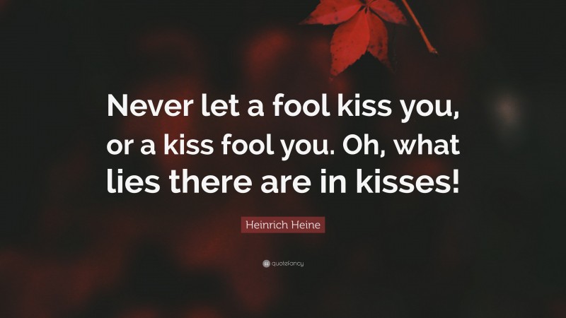 Heinrich Heine Quote: “Never let a fool kiss you, or a kiss fool you. Oh, what lies there are in kisses!”