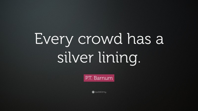 P.T. Barnum Quote: “Every crowd has a silver lining.”