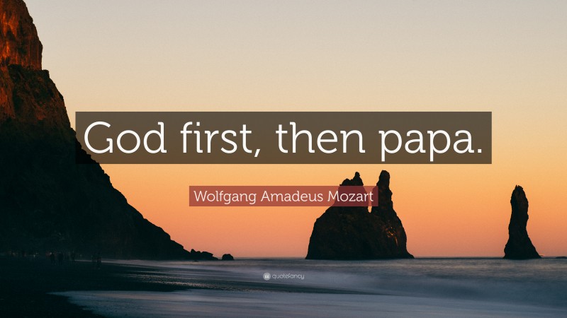 Wolfgang Amadeus Mozart Quote: “God first, then papa.”