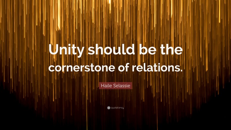 Haile Selassie Quote: “Unity should be the cornerstone of relations.”