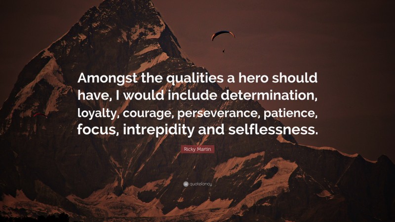 Ricky Martin Quote: “Amongst the qualities a hero should have, I would include determination, loyalty, courage, perseverance, patience, focus, intrepidity and selflessness.”