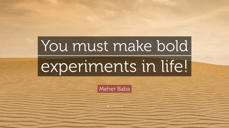 Meher Baba Quote: “You must make bold experiments in life!”