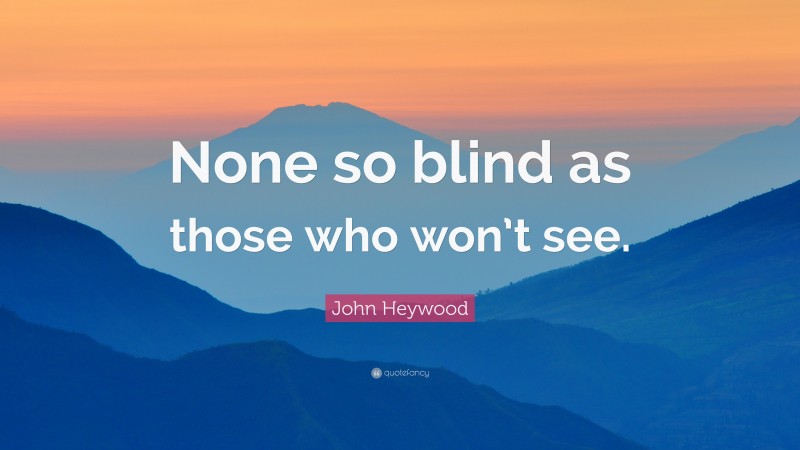 John Heywood Quote: “None so blind as those who won’t see.”
