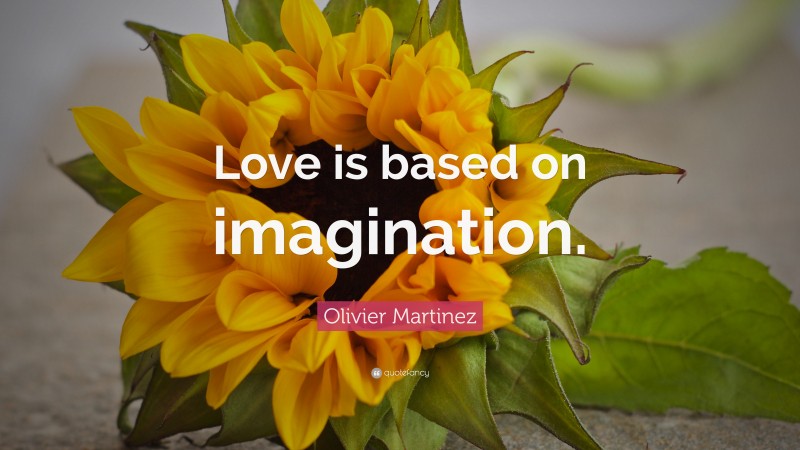 Olivier Martinez Quote: “Love is based on imagination.”