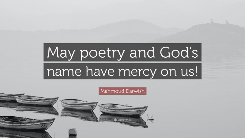 Mahmoud Darwish Quote: “May poetry and God’s name have mercy on us!”