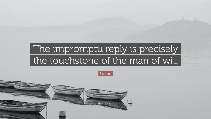 Molière Quote: “The impromptu reply is precisely the touchstone of the man of wit.”