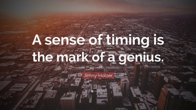 Jenny Holzer Quote: “A sense of timing is the mark of a genius.”