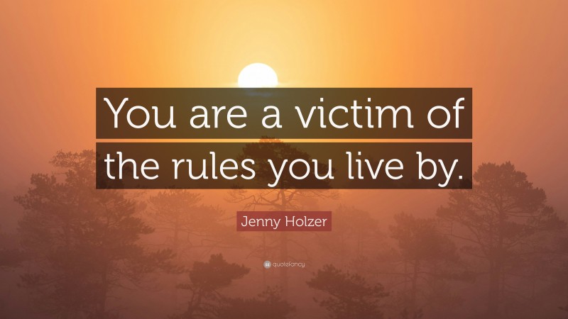Jenny Holzer Quote: “You are a victim of the rules you live by.”