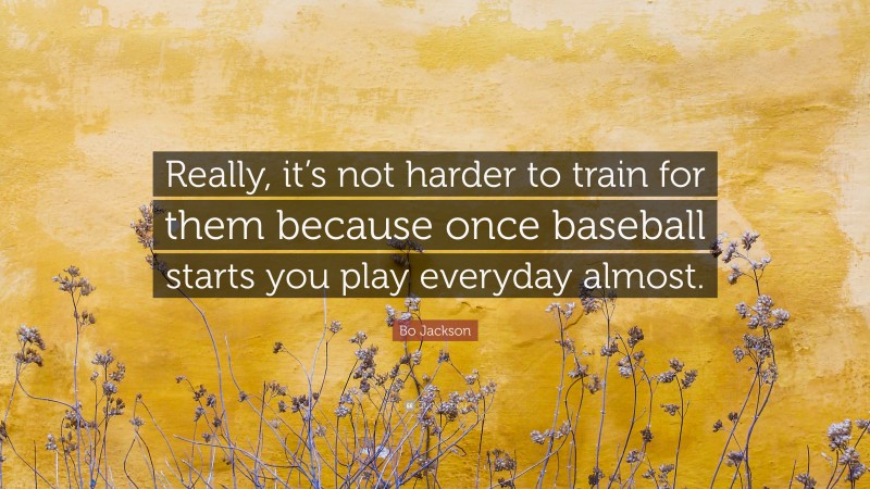 Bo Jackson Quote: “Really, it’s not harder to train for them because once baseball starts you play everyday almost.”