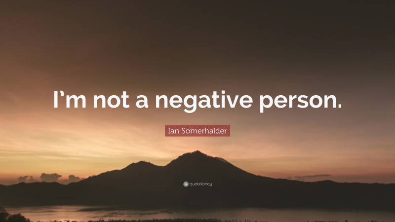Ian Somerhalder Quote: “I’m not a negative person.”