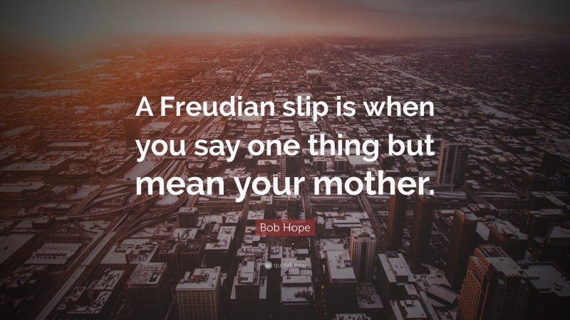 Bob Hope Quote: “A Freudian slip is when you say one thing but mean your mother.”