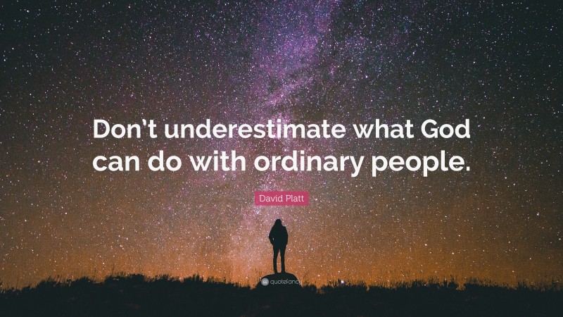 David Platt Quote: “Don’t underestimate what God can do with ordinary people.”