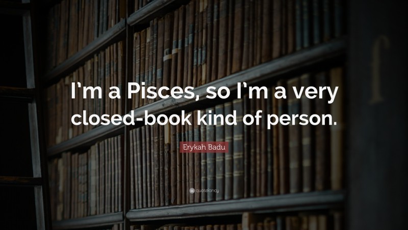 Erykah Badu Quote: “I’m a Pisces, so I’m a very closed-book kind of person.”
