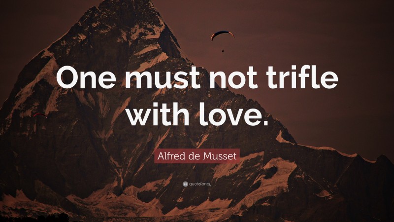 Alfred de Musset Quote: “One must not trifle with love.”