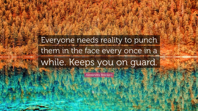 Alexandra Bracken Quote: “Everyone needs reality to punch them in the face every once in a while. Keeps you on guard.”