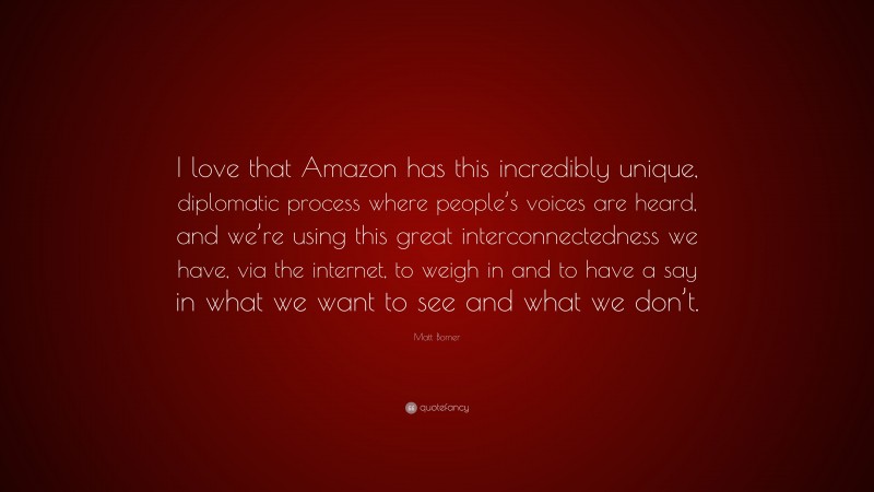 Matt Bomer Quote: “I love that Amazon has this incredibly unique, diplomatic process where people’s voices are heard, and we’re using this great interconnectedness we have, via the internet, to weigh in and to have a say in what we want to see and what we don’t.”