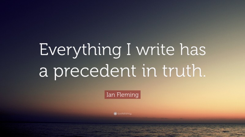 Ian Fleming Quote: “Everything I write has a precedent in truth.”